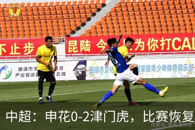 中超：申花0-2津门虎，比赛恢复后哈达斯、基莱斯破门