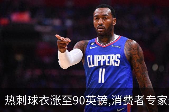 热刺球衣涨至90英镑,消费者专家炮轰英超8队“赤裸裸的贪婪”