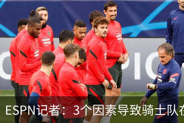 ESPN记者：3个因素导致骑士队在追求勒布朗·詹姆斯的过程中失败
